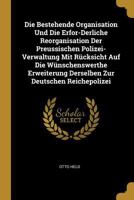Die Bestehende Organisation Und Die Erfor-Derliche Reorganisation Der Preussischen Polizei-Verwaltung Mit R�cksicht Auf Die W�nschenswerthe Erweiterung Derselben Zur Deutschen Reichepolizei 1144999456 Book Cover