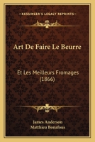 Art De Faire Le Beurre: Et Les Meilleurs Fromages (1866) 1168118972 Book Cover