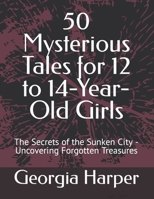 50 Mysterious Tales for 12 to 14-Year-Old Girls: The Secrets of the Sunken City - Uncovering Forgotten Treasures B0CSKCKJTT Book Cover