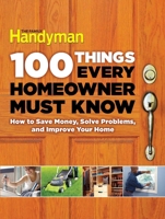 100 Things Every Homeowner Must Know: How to save money, solve problems, and improve your home. 1621452204 Book Cover