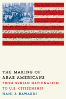 The Making of Arab Americans: From Syrian Nationalism to U.S. Citizenship 1477307524 Book Cover