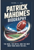 PATRICK MAHOMES BIOGRAPHY: The Man, the Myth, and the MVP Who Took Over the NFL (Biographies of Athletic Titans) B0DSVQXK7G Book Cover