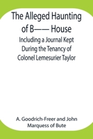 The Alleged Haunting of B-- House;Including a Journal Kept During the Tenancy of Colonel Lemesurier Taylor 9354947484 Book Cover