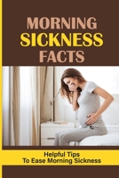 Morning Sickness Facts: Helpful Tips To Ease Morning Sickness: Three Convincing Explanations For Morning Sickness null Book Cover