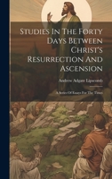 Studies In The Forty Days Between Christ's Resurrection And Ascension: A Series Of Essays For The Times 1020623098 Book Cover