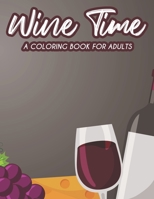 Wine Time A Coloring Book For Adults: A Wine Lovers Coloring Pages For Stress Relief And Relaxation, Calming Illustrations To Color B08GB15F32 Book Cover