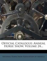 Official Catalogue: Annual Horse Show, Volume 24... 1273282035 Book Cover