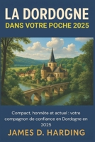LA DORDOGNE DANS VOTRE POCHE 2025: Compact, honnête et moderne: votre compagnon de confiance en Dordogne en 2025 (French Edition) B0FD9VF3FP Book Cover