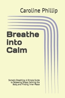Breathe into Calm: Somatic Breathing: A Simple Guide to Releasing Stress, Calming the Body, and Finding Inner Peace B0HCZQXGMN Book Cover