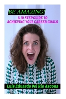 Be Amazing!: A 10-step guide to achieving your career goals. B0CQS7QT5Z Book Cover