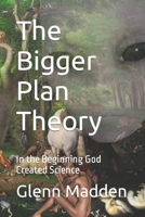 The Bigger Plan Theory: In the Beginning God Created Science B0BW3FZRTY Book Cover