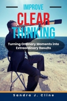 Improve Clear Thinking: Turning Ordinary Moments into Extraordinary Results B0CRRSRDBM Book Cover