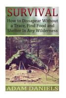 Survival How to Disappear Without a Trace, Find Food, Shelter and Water in Any: (Survival Tactics, Survival Navigation) 1537055771 Book Cover