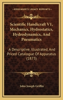 Scientific Handicraft V1, Mechanics, Hydrostatics, Hydrodynamics, And Pneumatics: A Descriptive, Illustrated, And Priced Catalogue Of Apparatus 1120700612 Book Cover