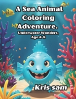 A Sea Animal Coloring Adventure.: Underwater Wonders. Age 4-8 B0CHG3NW4C Book Cover