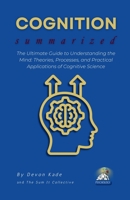COGNITION Summarized: The Ultimate Guide to Understanding the Mind: Theories, Processes, and Practical Applications of Cognitive Science (Psychology Summit Collection) B0F493RRB6 Book Cover