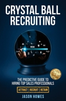 Crystal Ball Recruiting: The Predictive Guide to Hiring Top Sales Professionals 1923583581 Book Cover