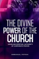 The Divine Power of the Church: Unveiling Spiritual Authority of Corporate Prayer (Unveiling Kingdom Secrets) B0G4VSVJN2 Book Cover
