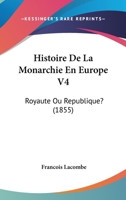 Histoire De La Monarchie En Europe V4: Royaute Ou Republique? (1855) 1160110123 Book Cover