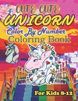 Cute Cute Unicorn Color by number Coloring Book for kids 8-12: Kids Color By Number Coloring Book with Magical Animals, Cute Princesses, and Fantasy Scenes for Relaxation B08J22RQTG Book Cover