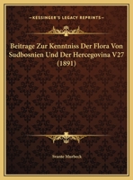 Beitrage Zur Kenntniss Der Flora Von Sudbosnien Und Der Hercegovina V27 (1891) 1166735141 Book Cover