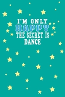 I m Only Happy The Secret Is Dance Notebook Lovers Gift: Lined Notebook / Journal Gift, 120 Pages, 6x9, Soft Cover, Matte Finish 1661940722 Book Cover