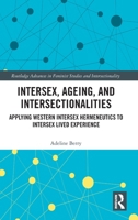 Intersex, Ageing, and Intersectionalities: Applying Western Intersex Hermeneutics to Intersex Lived Experience (Routledge Advances in Feminist Studies and Intersectionality) 1041023464 Book Cover