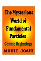 The Mysterious World of Fundamental Particles: Cosmic Beginnings 1508574022 Book Cover