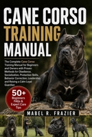 CANE CORSO TRAINING MANUAL: A Complete Cane Corso Training Manual for Beginners and Owners with Proven Methods for Obedience, Socialization, ... Leadership, and Raising a Calm Loyal Guardian B0H2T18DMZ Book Cover