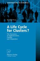 A Life Cycle for Clusters?: The Dynamics of Agglomeration, Change, and Adaption (Contributions to Economics) 3790817104 Book Cover