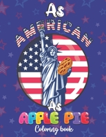 As American As Apple Pie Coloring Book: USA Patriotic Adults Coloring Book | 4th of july Coloring Book for Adults Relaxation Therapy And Stress Releif B08B3B3DRB Book Cover