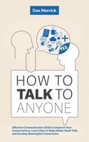 How to Talk to Anyone: Effective Communication Skills to Improve Your Conversations, Make Better Small Talk, and Develop Meaningful Connections (The ... Conversations, Connections, and Influence) B0FC3Z9PYY Book Cover