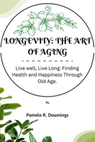 Longevity: The Art of Aging: Live well, Live long; Finding Health and Happiness Through Old Age B0CFD9D3TL Book Cover