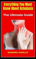 Everything You Must Know About Achalasia: The Ultimate Guide B0BFV2FFLR Book Cover
