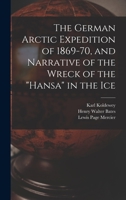 The German Arctic Expedition of 1869-70, and Narrative of the Wreck of the Hansa in the Ice 1017443238 Book Cover