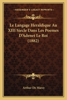 Le Langage Heraldique Au XIII Siecle Dans Les Poemes D'Adenet Le Roi (1882) 1160161046 Book Cover