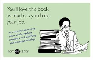 You'll Love This Book as Much as You Hate Your Job (someecards): 45 cards for decorating your cubicle, insulting coworkers, and justifying your excessive drinking. 1402780508 Book Cover