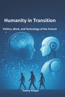 Humanity in Transition: Politics, Work, and Technology of the Futuret B0FRWRXM7C Book Cover