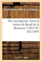 Mes Inscriptions: Journal Intime de Restif de la Bretonne (1780-1787) Pub. d'Apr�s Le Manuscrit Autographe de la Biblioth�que de l'Arsenal... 1508729905 Book Cover