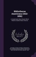 Bibliothecas Americana (1622-1896): A Handy Book about Books Which Relate to Books about America 1354272994 Book Cover