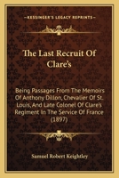 The Last Recruit Of Clare's: Being Passages From The Memoirs Of Anthony Dillon, Chevalier Of St. Louis, And Late Colonel Of Clare's Regiment In The Service Of France 1165108836 Book Cover