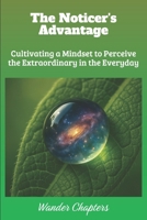 The Noticer's Advantage: Cultivating a Mindset to Perceive the Extraordinary in the Everyday B0FL7NM9F4 Book Cover