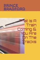 That Is A Train Coming & You Are On The Tracks 1794625410 Book Cover