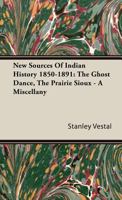 New Sources of Indian History 1850 1891 the Ghost Dance the Prairie Sioux a Miscellany - Scholar's Choice Edition 1015595022 Book Cover