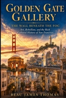 Golden Gate Gallery: The Wall Beneath the Fog: Art, Rebellion, and the Rich Cultural History of San Francisco (The Hidden Art History Series) B0HCM5ZVFX Book Cover