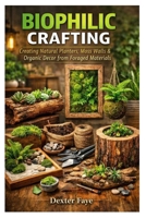 BIOPHILIC CRAFTING: Creating Natural Planters, Moss Walls & Organic Decor from Foraged Materials B0GPRZ3876 Book Cover