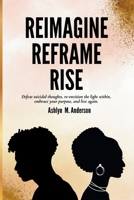 Reimagine...Reframe...Rise: Defeat suicidal thoughts, re-envision the light within, embrace your purpose, and live again. 976655160X Book Cover