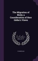The Migration of Birds; a Consideration of Herr G�tke's Views 1359196358 Book Cover