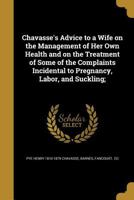 Chavasse's Advice to a Wife on the Management of Her Own Health and on the Treatment of Some of the Complaints Incidental to Pregnancy, Labor, and Suc 1361590246 Book Cover