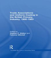 Trade Associations and Uniform Costing in the British Printing Industry, 1900-1963 (Routledge New Works in Accounting History) 1138985902 Book Cover